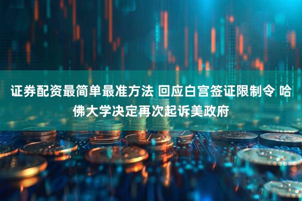 证券配资最简单最准方法 回应白宫签证限制令 哈佛大学决定再次起诉美政府