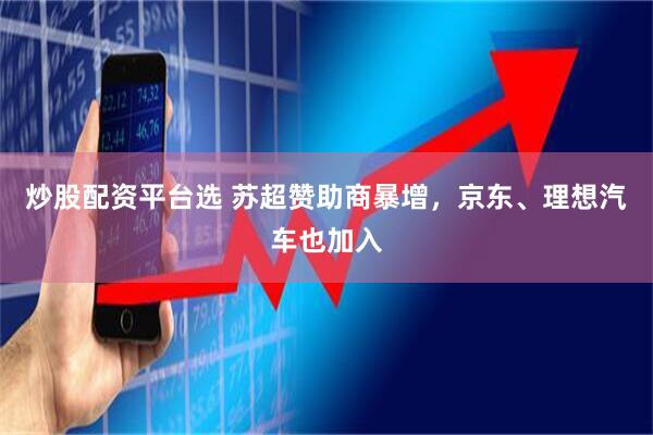 炒股配资平台选 苏超赞助商暴增，京东、理想汽车也加入