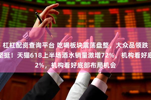 杠杠配资查询平台 吃喝板块震荡盘整，大众品领跌，白酒龙头坚挺！天猫618上半场酒水销量激增72%，机构看好底部布局机会