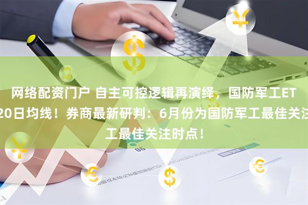 网络配资门户 自主可控逻辑再演绎，国防军工ETF收复20日均线！券商最新研判：6月份为国防军工最佳关注时点！
