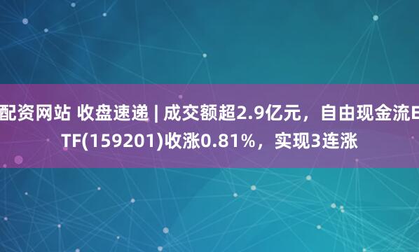 配资网站 收盘速递 | 成交额超2.9亿元，自由现金流ETF(159201)收涨0.81%，实现3连涨