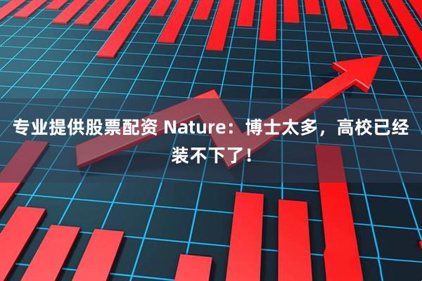 专业提供股票配资 Nature：博士太多，高校已经装不下了！