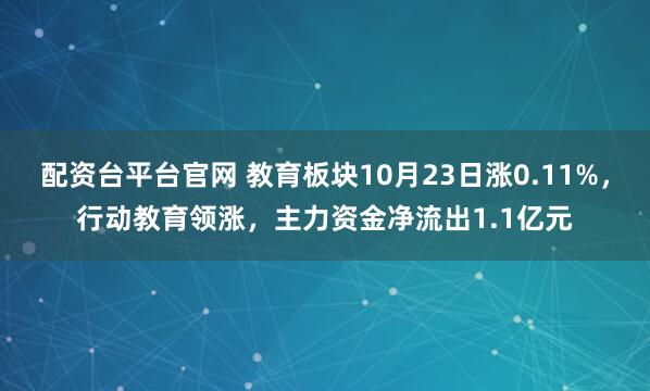 配资台平台官网 教育板块10月23日涨0.11%，行动教育领涨，主力资金净流出1.1亿元