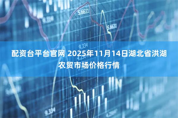 配资台平台官网 2025年11月14日湖北省洪湖农贸市场价格行情
